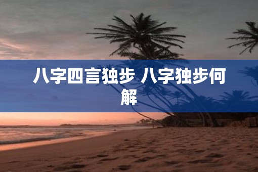 八字四言独步 八字独步何解