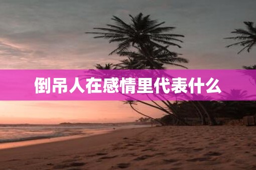 倒吊人在感情里代表什么