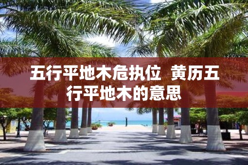 五行平地木危执位  黄历五行平地木的意思