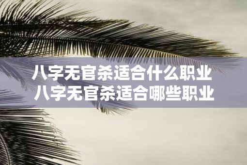 八字无官杀适合什么职业 八字无官杀适合哪些职业