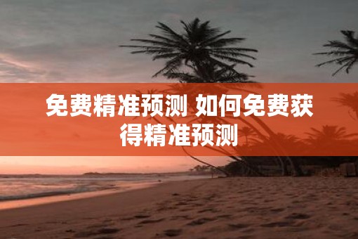 免费精准预测 如何免费获得精准预测