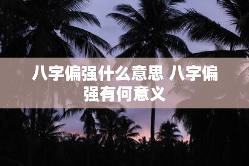 八字偏强什么意思 八字偏强有何意义