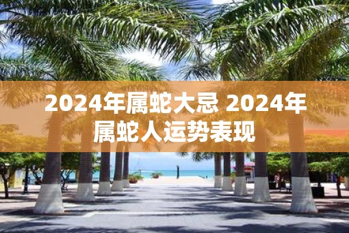 2025年属蛇大忌 2025年属蛇人运势表现