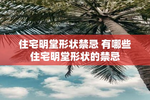 住宅明堂形状禁忌 有哪些住宅明堂形状的禁忌