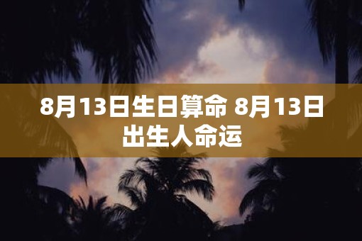 8月13日生日算命 8月13日出生人命运