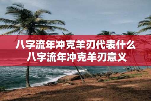 八字流年冲克羊刃代表什么 八字流年冲克羊刃意义