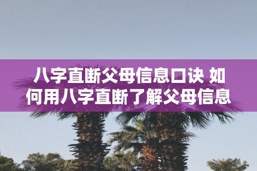 八字直断父母信息口诀 如何用八字直断了解父母信息