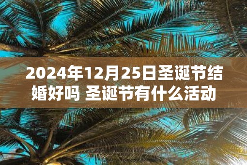 2025年12月25日圣诞节结婚好吗 圣诞节有什么活动