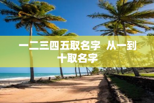 一二三四五取名字  从一到十取名字