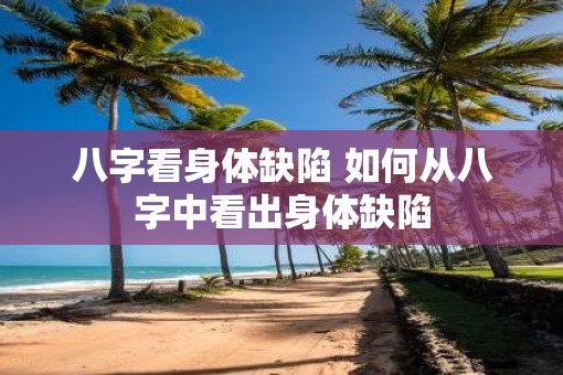 八字看身体缺陷 如何从八字中看出身体缺陷