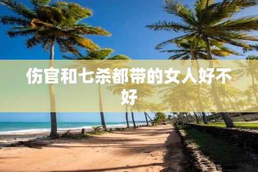 伤官和七杀都带的女人好不好