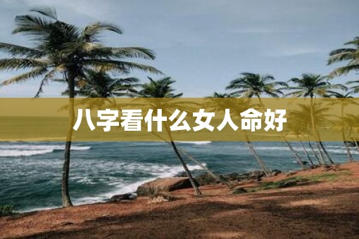 八字看什么女人命好