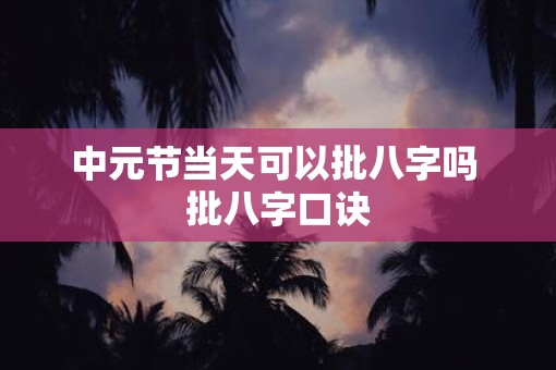 中元节当天可以批八字吗 批八字口诀