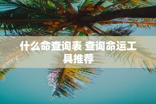 什么命查询表 查询命运工具推荐