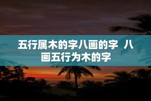 五行属木的字八画的字  八画五行为木的字