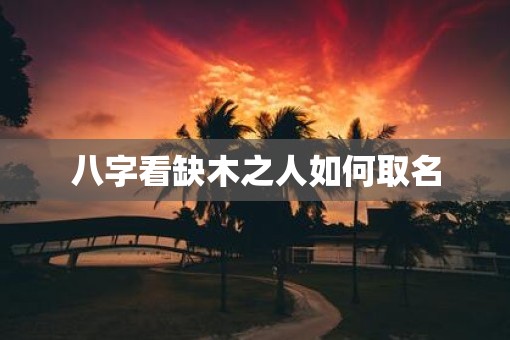 八字看缺木之人如何取名
