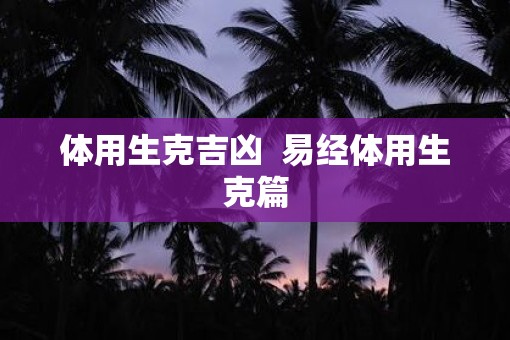 体用生克吉凶  易经体用生克篇