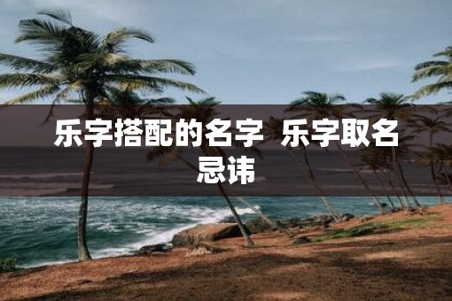 乐字搭配的名字  乐字取名忌讳