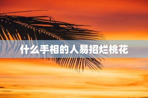 什么手相的人易招烂桃花