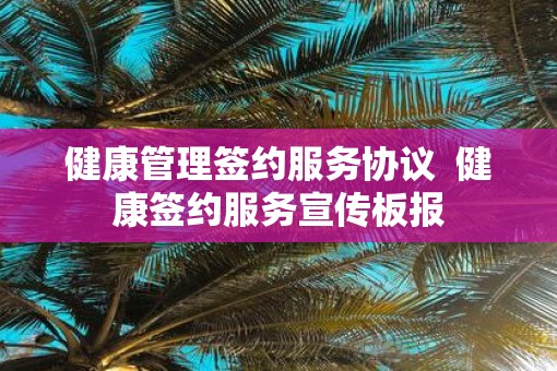 健康管理签约服务协议  健康签约服务宣传板报
