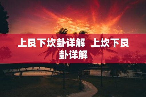 上艮下坎卦详解  上坎下艮卦详解