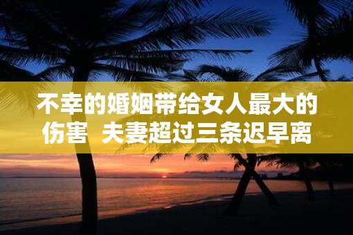 不幸的婚姻带给女人最大的伤害  夫妻超过三条迟早离婚