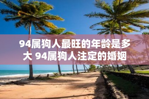 94属狗人最旺的年龄是多大 94属狗人注定的婚姻