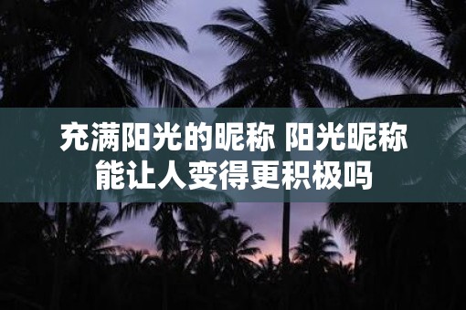 充满阳光的昵称 阳光昵称能让人变得更积极吗