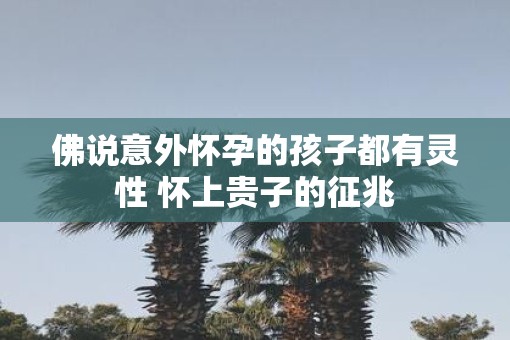 佛说意外怀孕的孩子都有灵性 怀上贵子的征兆