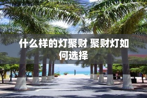 什么样的灯聚财 聚财灯如何选择