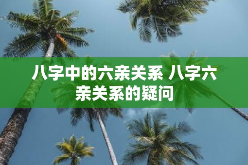 八字中的六亲关系 八字六亲关系的疑问