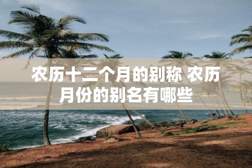 农历十二个月的别称 农历月份的别名有哪些