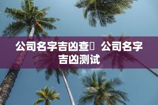 公司名字吉凶查詢  公司名字吉凶测试