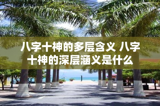 八字十神的多层含义 八字十神的深层涵义是什么