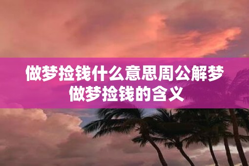 做梦捡钱什么意思周公解梦 做梦捡钱的含义