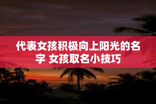 代表女孩积极向上阳光的名字 女孩取名小技巧