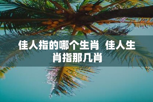 佳人指的哪个生肖  佳人生肖指那几肖