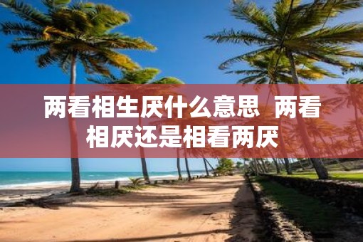 两看相生厌什么意思  两看相厌还是相看两厌
