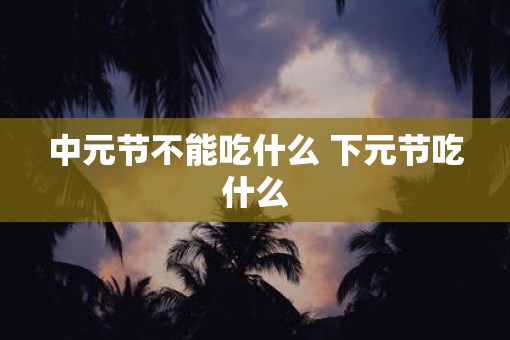 中元节不能吃什么 下元节吃什么