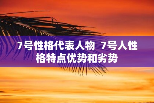 7号性格代表人物  7号人性格特点优势和劣势