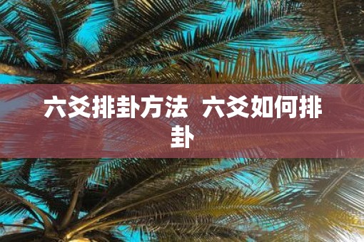 六爻排卦方法  六爻如何排卦