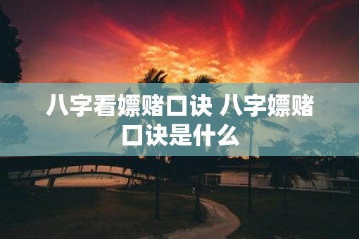 八字看嫖赌口诀 八字嫖赌口诀是什么