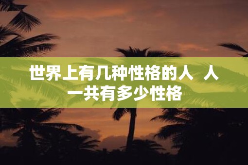 世界上有几种性格的人  人一共有多少性格