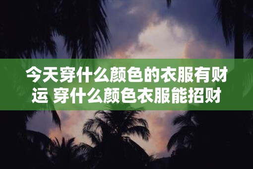 今天穿什么颜色的衣服有财运 穿什么颜色衣服能招财