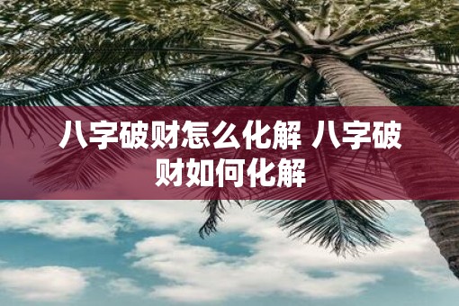 八字破财怎么化解 八字破财如何化解