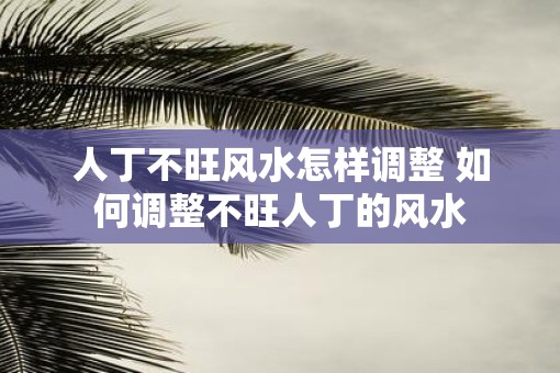 人丁不旺风水怎样调整 如何调整不旺人丁的风水