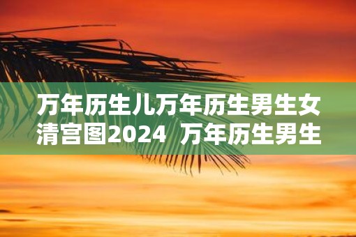 万年历生儿万年历生男生女清宫图2025  万年历生男生女清宫表