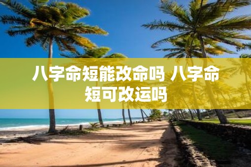 八字命短能改命吗 八字命短可改运吗