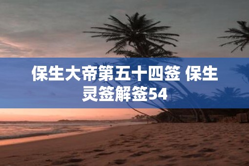 保生大帝第五十四签 保生灵签解签54