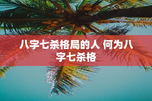 八字七杀格局的人 何为八字七杀格